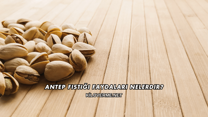 Antep Fıstığı Faydaları Nelerdir?