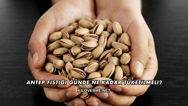 Antep Fıstığı Günde Ne Kadar Tüketilmeli?