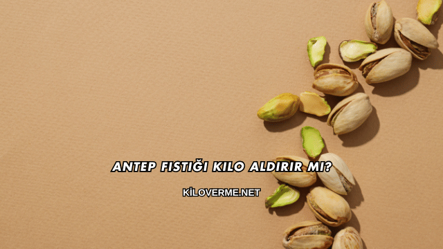 Antep Fıstığı Kilo Aldırır mı?