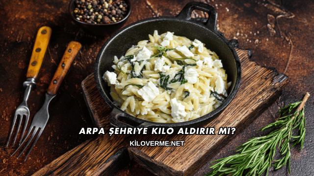 Arpa Şehriye Kilo Aldırır mı?