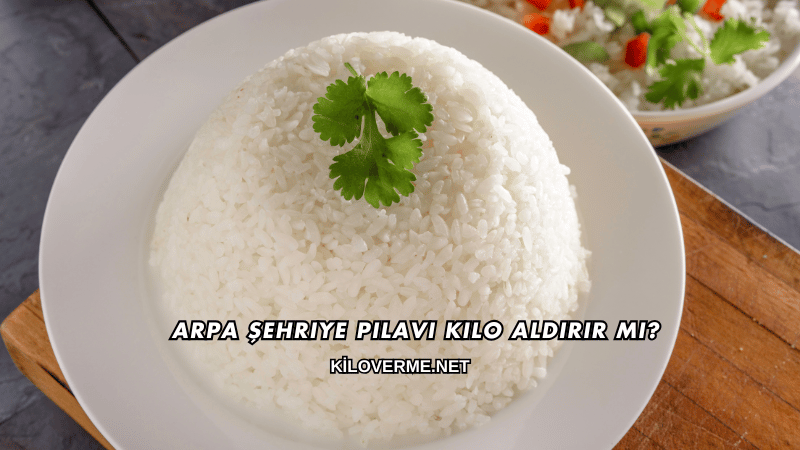 Arpa Şehriye Pilavı Kilo Aldırır mı?