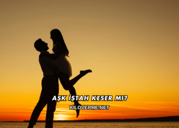 Aşk İştah Keser mi?