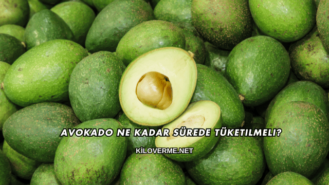 Avokado Ne Kadar Sürede Tüketilmeli?