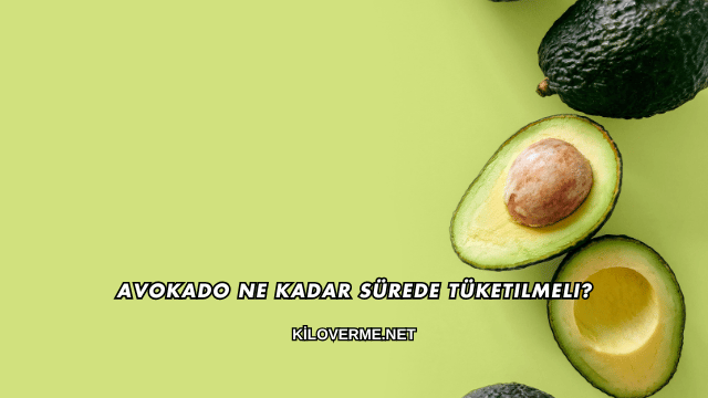 Avokado Ne Kadar Sürede Tüketilmeli?