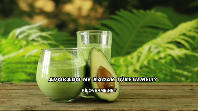 Avokado Ne Kadar Tüketilmeli?