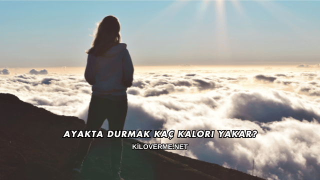 Ayakta Durmak Kaç Kalori Yakar?