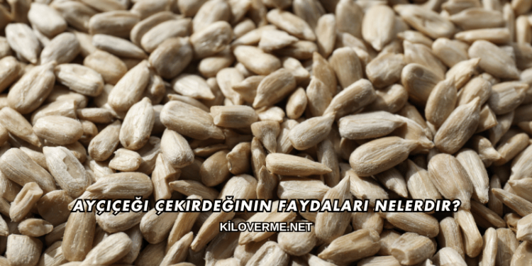 Ayçiçeği Çekirdeğinin Faydaları Nelerdir?