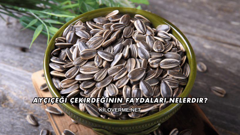 Ayçiçeği Çekirdeğinin Faydaları Nelerdir?