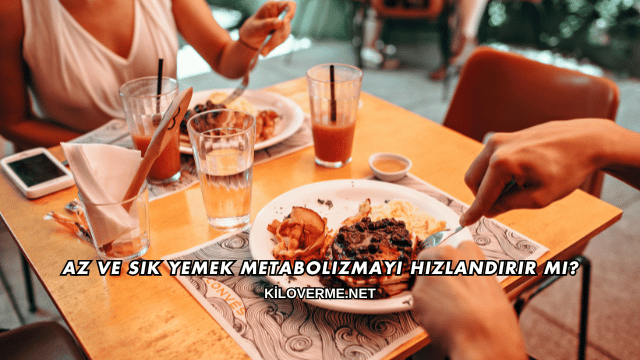 Az ve Sık Yemek Metabolizmayı Hızlandırır mı?