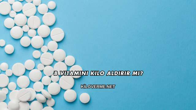 B Vitamini Kilo Aldırır mı?