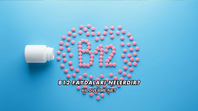 B12 Faydaları Nelerdir?