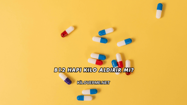 B12 Hapı Kilo Aldırır mı?
