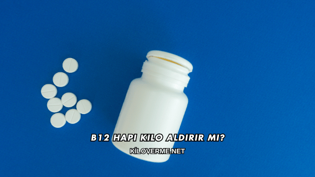 B12 Hapı Kilo Aldırır mı?