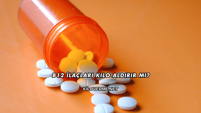 B12 İlaçları Kilo Aldırır mı?