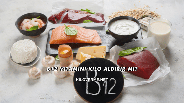 B12 Vitamini Kilo Aldırır mı?