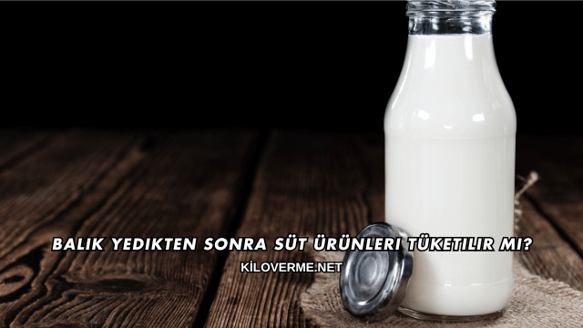 Balık Yedikten Sonra Süt Ürünleri Tüketilir mi?