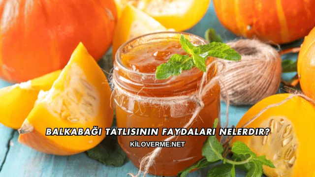 Balkabağı Tatlısının Faydaları Nelerdir?