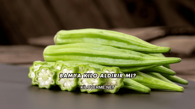 Bamya Kilo Aldırır mı?