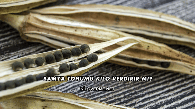 Bamya Tohumu Kilo Verdirir mi?