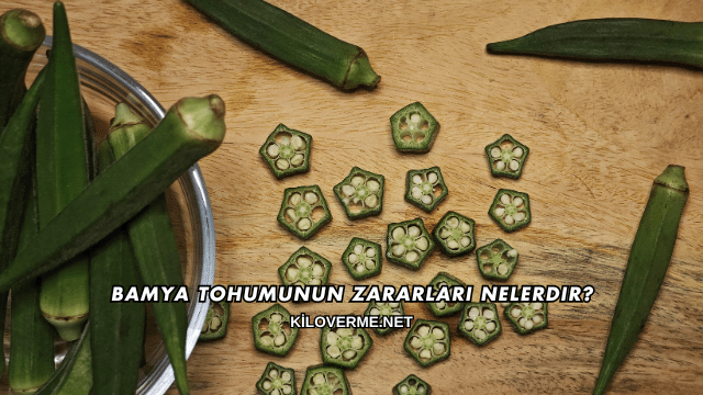 Bamya Tohumunun Zararları Nelerdir?