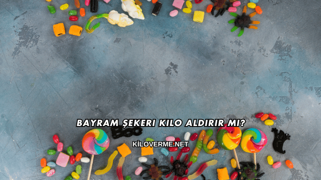 Bayram Şekeri Kilo Aldırır mı?