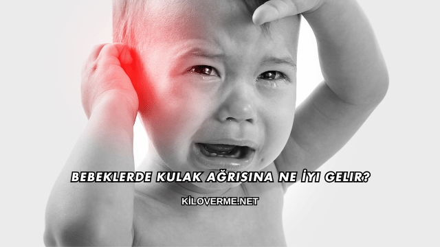 Bebeklerde Kulak Ağrısına Ne İyi Gelir?