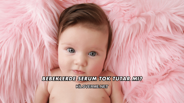 Bebeklerde Serum Tok Tutar mı?