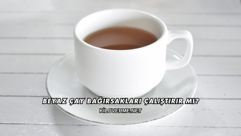 Beyaz Çay Bağırsakları Çalıştırır mı?