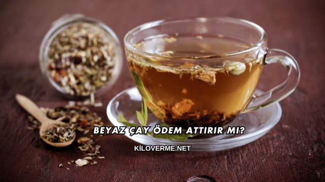 Beyaz Çay Ödem Attırır mı?