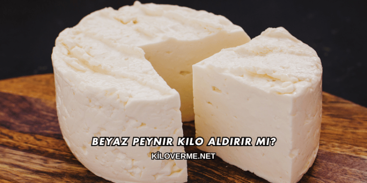Beyaz Peynir Kilo Aldırır mı?