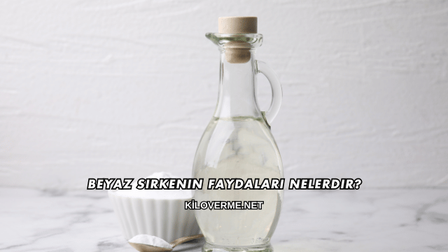 Beyaz Sirkenin Faydaları Nelerdir?