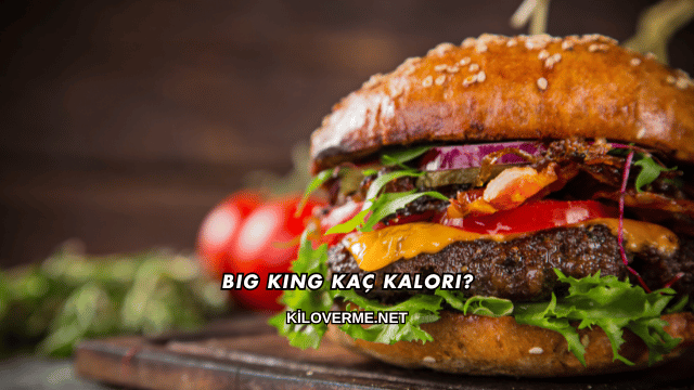 Big King Kaç Kalori?