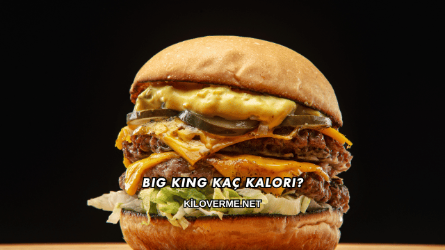 Big King Kaç Kalori?