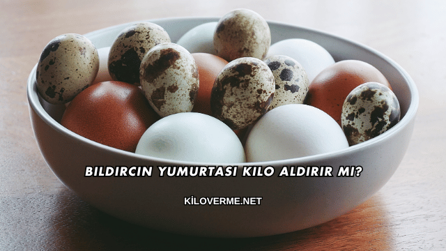 Bıldırcın Yumurtası Kilo Aldırır mı?