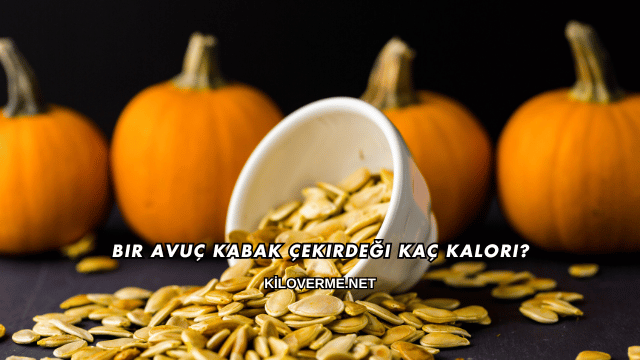 Bir Avuç Kabak Çekirdeği Kaç Kalori?