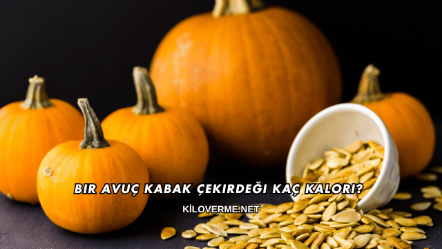 Bir Avuç Kabak Çekirdeği Kaç Kalori?