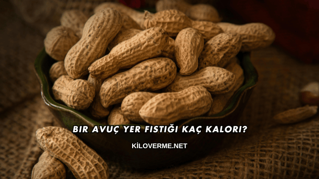 Bir Avuç Yer Fıstığı Kaç Kalori?