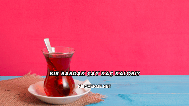 Bir Bardak Çay Kaç Kalori?