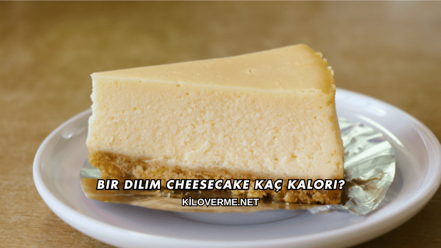 Bir Dilim Cheesecake Kaç Kalori?