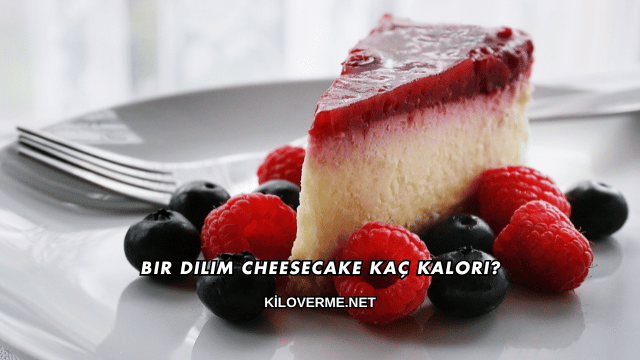 Bir Dilim Cheesecake Kaç Kalori?