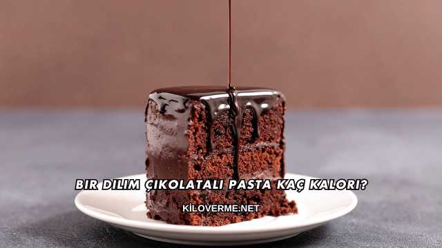Bir Dilim Çikolatalı Pasta Kaç Kalori?