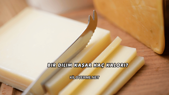 Bir Dilim Kaşar Kaç Kalori?