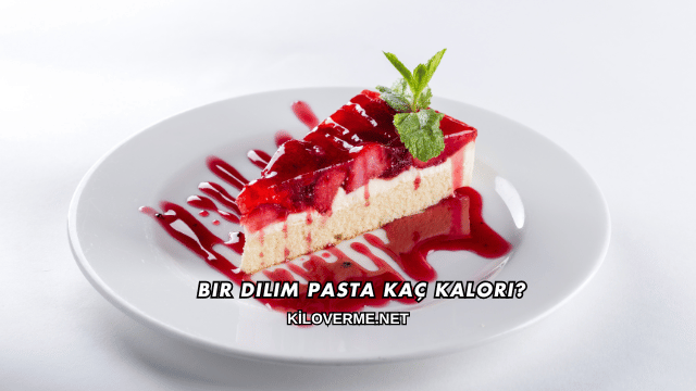 Bir Dilim Pasta Kaç Kalori?