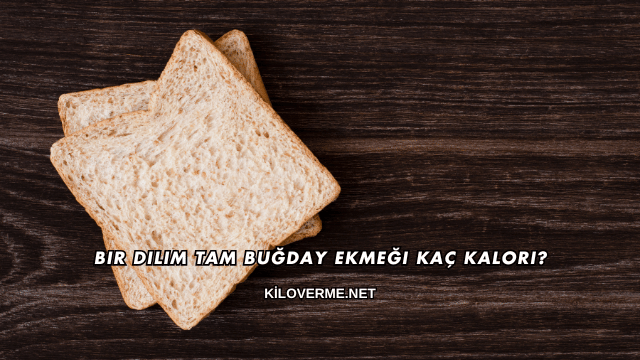Bir Dilim Tam Buğday Ekmeği Kaç Kalori?