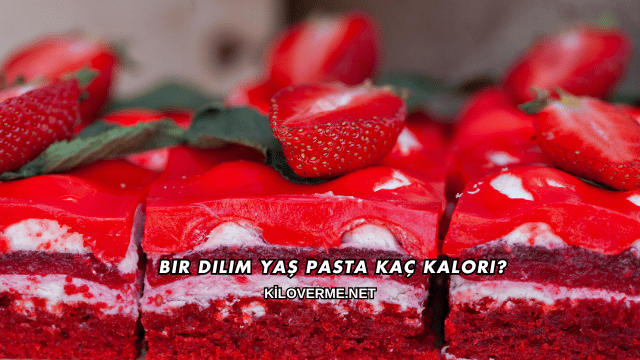Bir Dilim Yaş Pasta Kaç Kalori?