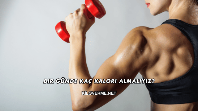 Bir Günde Kaç Kalori Almalıyız?