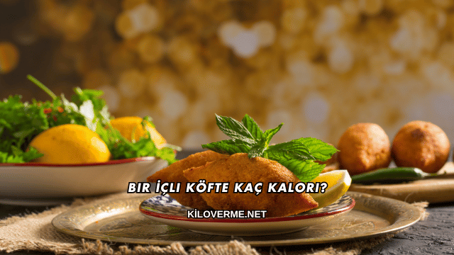 Bir İçli Köfte Kaç Kalori?