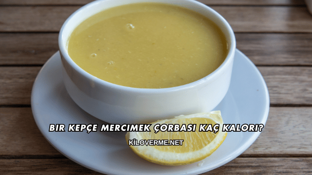 Bir Kepçe Mercimek Çorbası Kaç Kalori?