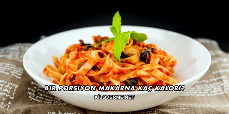 Bir Porsiyon Makarna Kaç Kalori?