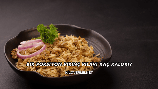 Bir Porsiyon Pirinç Pilavı Kaç Kalori?